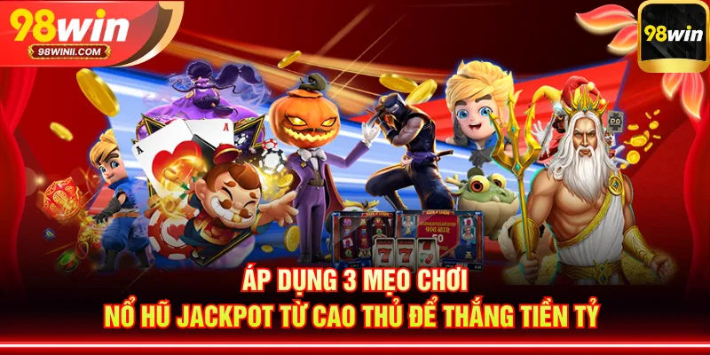 Áp dụng 3 mẹo chơi nổ hũ Jackpot từ cao thủ để thắng tiền tỷ 