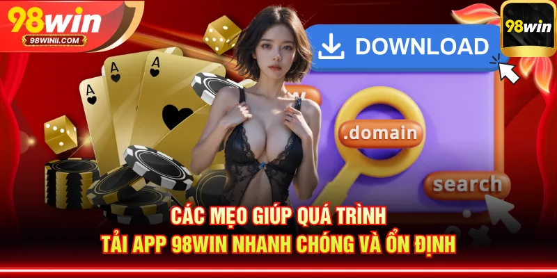 Các mẹo giúp quá trình tải app 98WIN nhanh chóng và ổn định