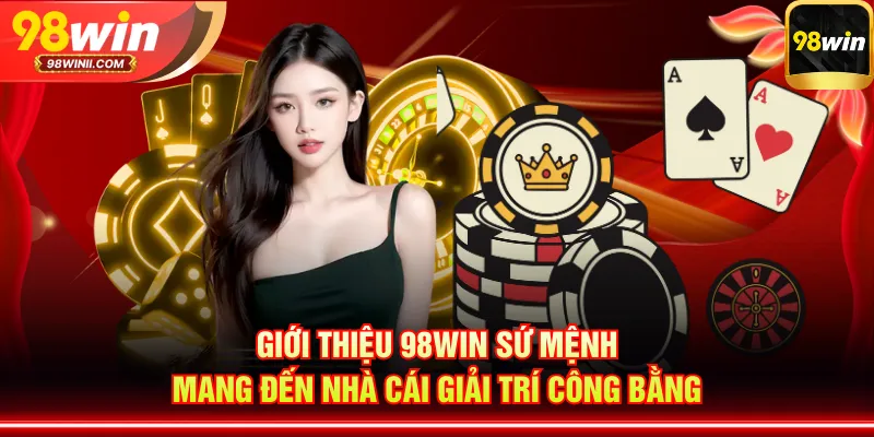 Giới thiệu 98WIN sứ mệnh mang đến nhà cái giải trí công bằng